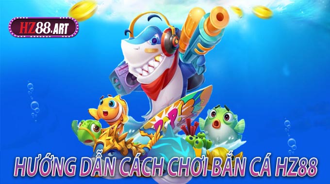 Hướng dẫn cách chơi Bắn Cá HZ88