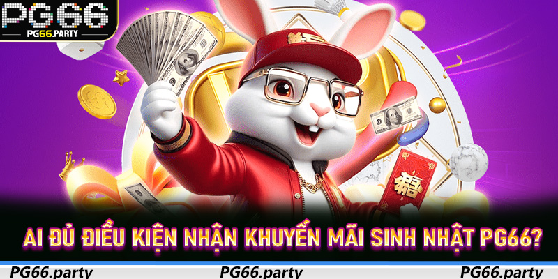 Ai đủ điều kiện nhận khuyến mãi sinh nhật PG66?